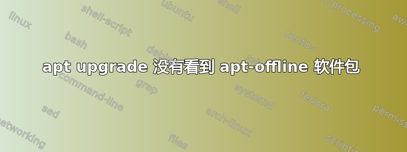 apt upgrade 没有看到 apt-offline 软件包