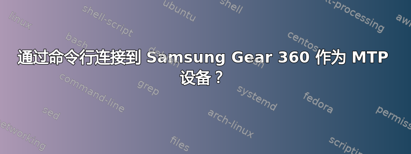 通过命令行连接到 Samsung Gear 360 作为 MTP 设备？