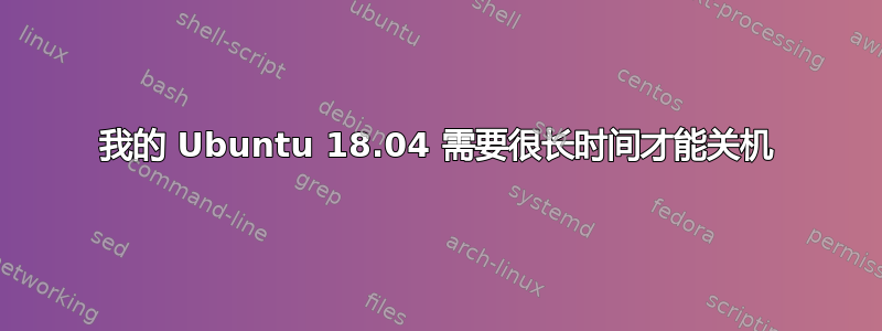 我的 Ubuntu 18.04 需要很长时间才能关机