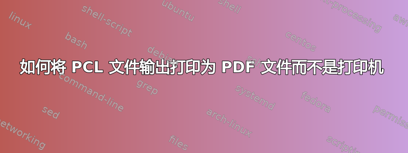 如何将 PCL 文件输出打印为 PDF 文件而不是打印机