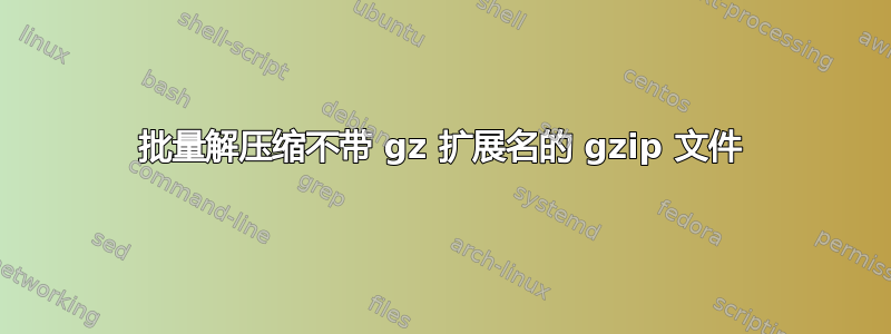 批量解压缩不带 gz 扩展名的 gzip 文件