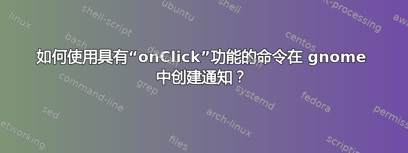 如何使用具有“onClick”功能的命令在 gnome 中创建通知？