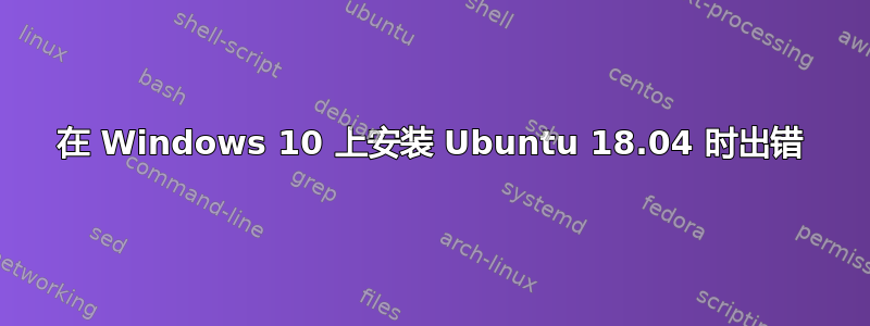 在 Windows 10 上安装 Ubuntu 18.04 时出错