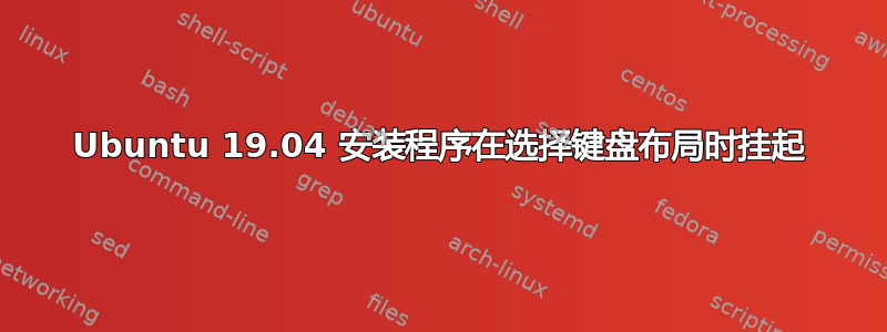 Ubuntu 19.04 安装程序在选择键盘布局时挂起