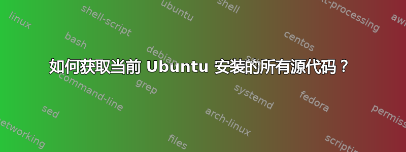 如何获取当前 Ubuntu 安装的所有源代码？