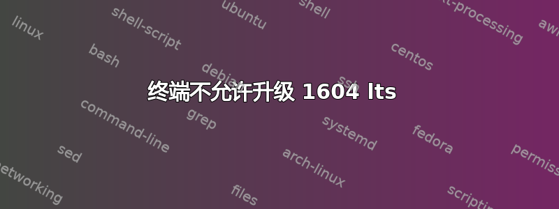 终端不允许升级 1604 lts 