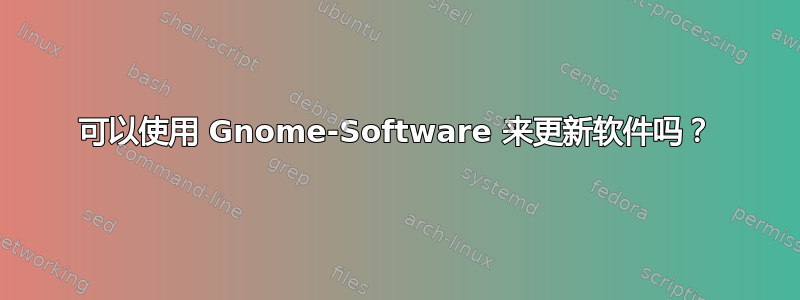 可以使用 Gnome-Software 来更新软件吗？