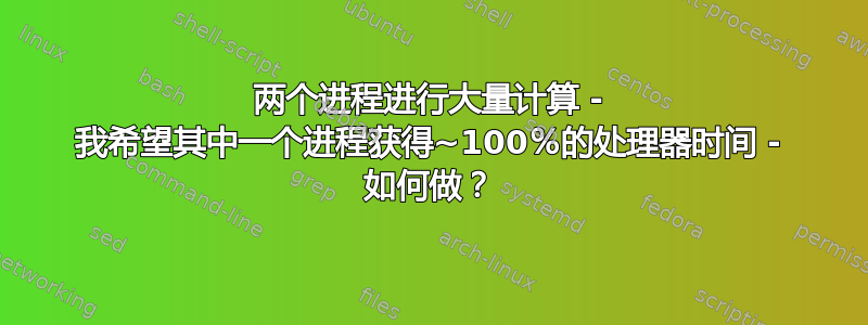 两个进程进行大量计算 - 我希望其中一个进程获得~100％的处理器时间 - 如何做？