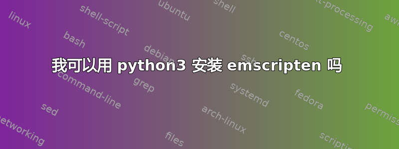 我可以用 python3 安装 emscripten 吗