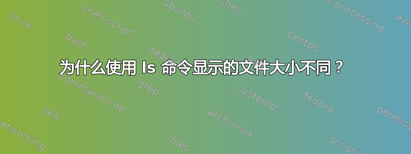 为什么使用 ls 命令显示的文件大小不同？