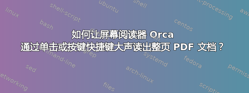 如何让屏幕阅读器 Orca 通过单击或按键快捷键大声读出整页 PDF 文档？