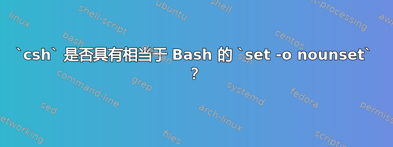 `csh` 是否具有相当于 Bash 的 `set -o nounset` ？