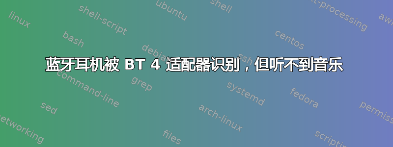 蓝牙耳机被 BT 4 适配器识别，但听不到音乐