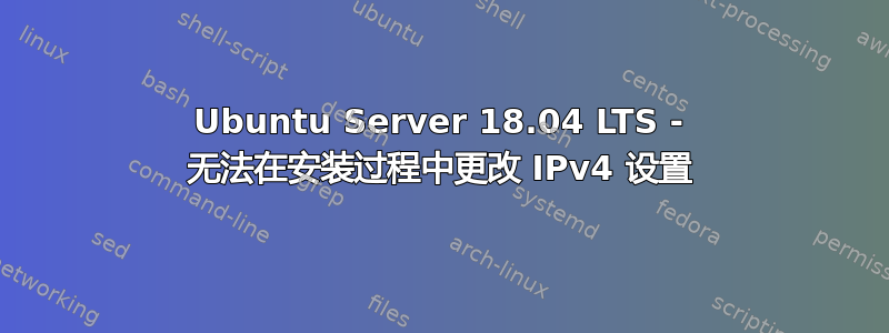 Ubuntu Server 18.04 LTS - 无法在安装过程中更改 IPv4 设置