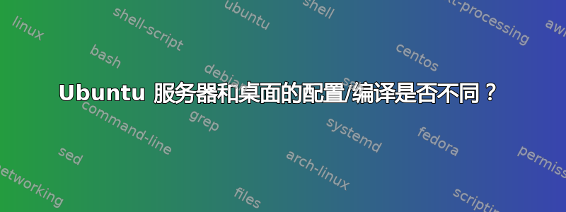 Ubuntu 服务器和桌面的配置/编译是否不同？