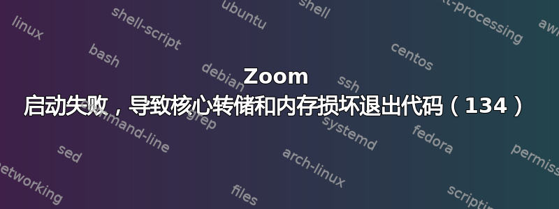 Zoom 启动失败，导致核心转储和内存损坏退出代码（134）