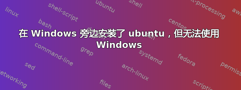 在 Windows 旁边安装了 ubuntu，但无法使用 Windows