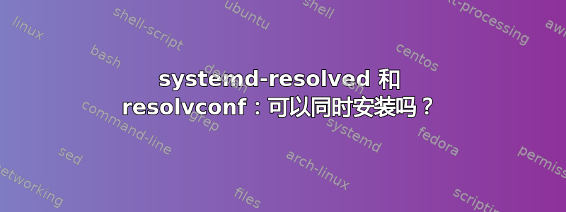 systemd-resolved 和 resolvconf：可以同时安装吗？