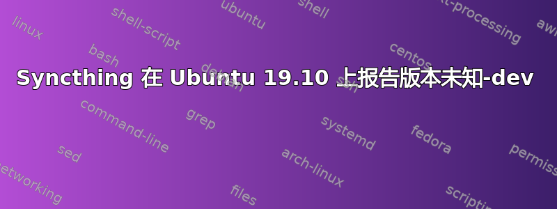 Syncthing 在 Ubuntu 19.10 上报告版本未知-dev 