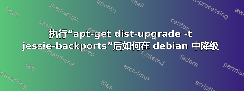 执行“apt-get dist-upgrade -t jessie-backports”后如何在 debian 中降级