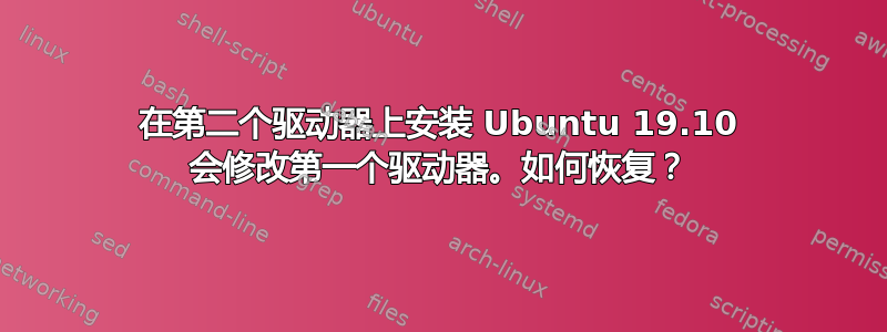 在第二个驱动器上安装 Ubuntu 19.10 会修改第一个驱动器。如何恢复？