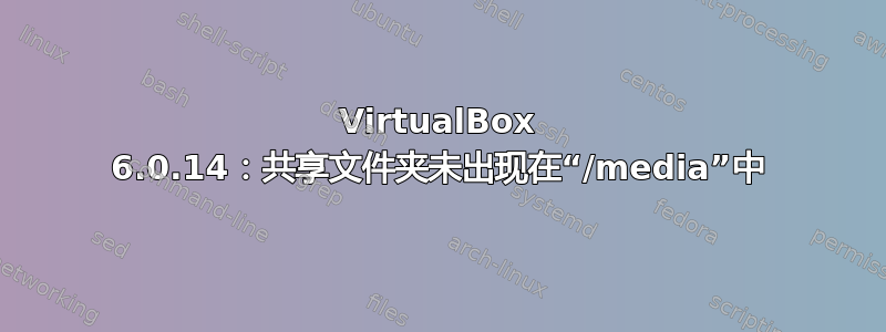 VirtualBox 6.0.14：共享文件夹未出现在“/media”中