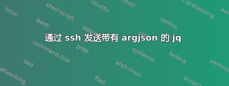 通过 ssh 发送带有 argjson 的 jq