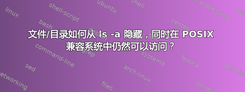 文件/目录如何从 ls -a 隐藏，同时在 POSIX 兼容系统中仍然可以访问？