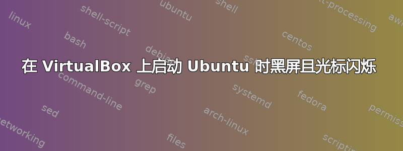 在 VirtualBox 上启动 Ubuntu 时黑屏且光标闪烁