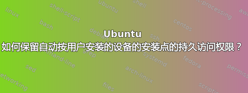 Ubuntu 如何保留自动按用户安装的设备的安装点的持久访问权限？