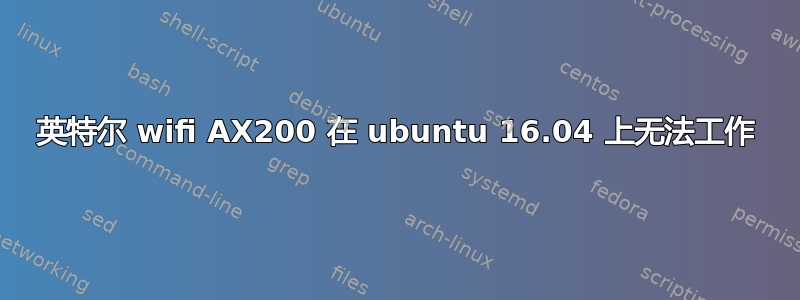 英特尔 wifi AX200 在 ubuntu 16.04 上无法工作