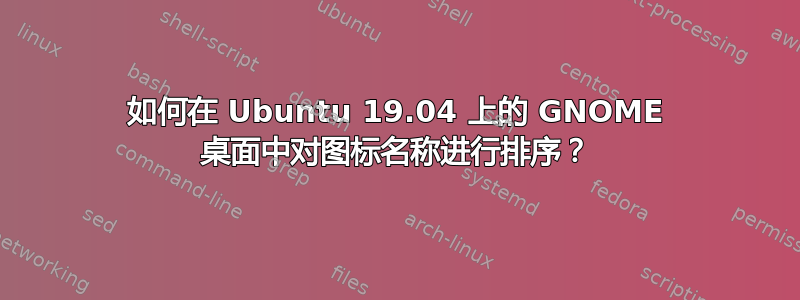 如何在 Ubuntu 19.04 上的 GNOME 桌面中对图标名称进行排序？