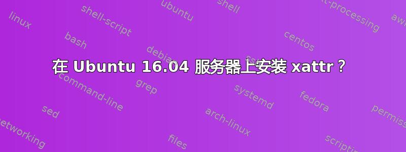 在 Ubuntu 16.04 服务器上安装 xattr？