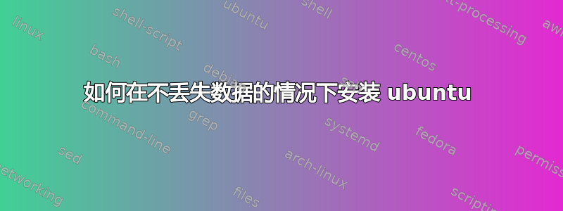 如何在不丢失数据的情况下安装 ubuntu