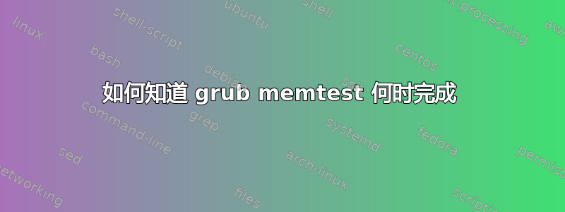 如何知道 grub memtest 何时完成