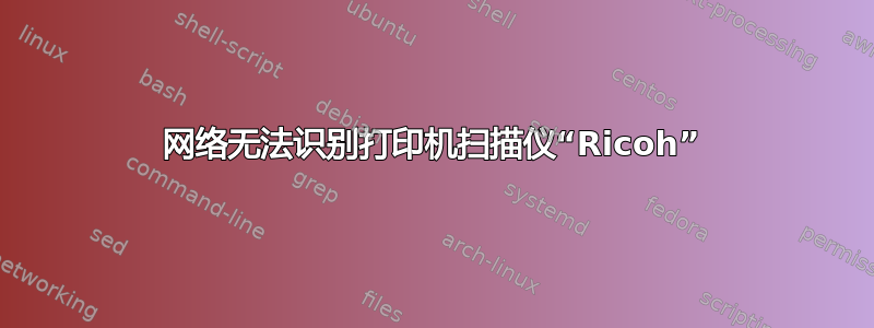 网络无法识别打印机扫描仪“Ricoh”