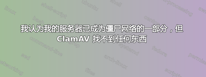 我认为我的服务器已成为僵尸网络的一部分，但 ClamAV 找不到任何东西