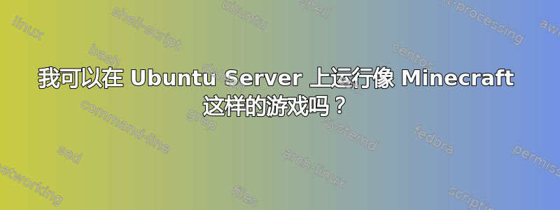 我可以在 Ubuntu Server 上运行像 Minecraft 这样的游戏吗？