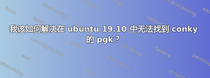 我该如何解决在 ubuntu 19.10 中无法找到 conky 的 pgk？