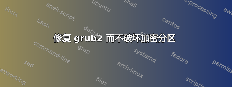 修复 grub2 而不破坏加密分区