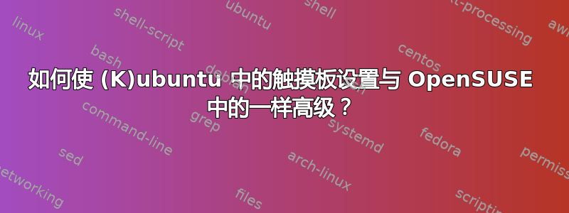 如何使 (K)ubuntu 中的触摸板设置与 OpenSUSE 中的一样高级？