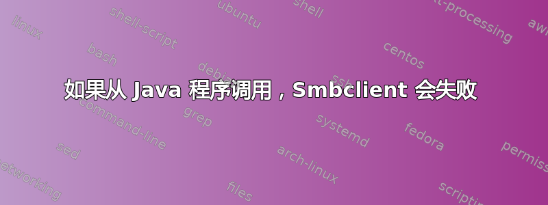 如果从 Java 程序调用，Smbclient 会失败