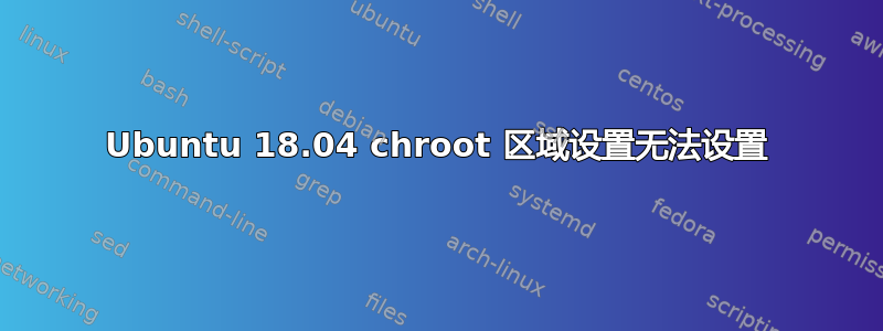 Ubuntu 18.04 chroot 区域设置无法设置