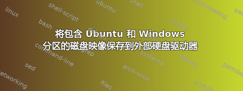 将包含 Ubuntu 和 Windows 分区的磁盘映像保存到外部硬盘驱动器