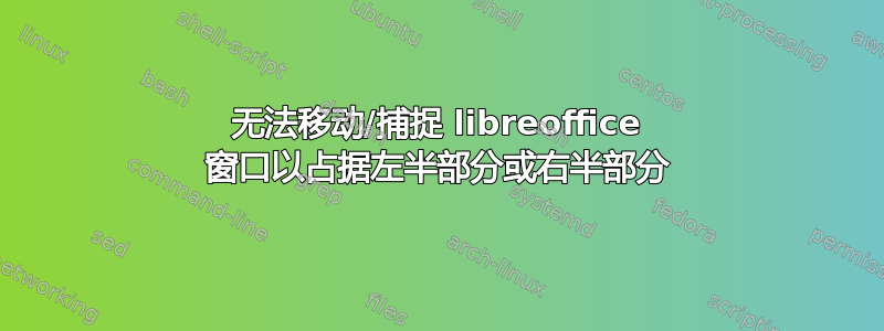 无法移动/捕捉 libreoffice 窗口以占据左半部分或右半部分