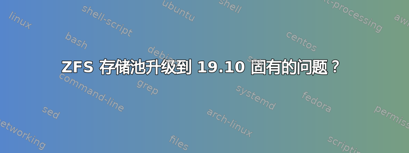 ZFS 存储池升级到 19.10 固有的问题？