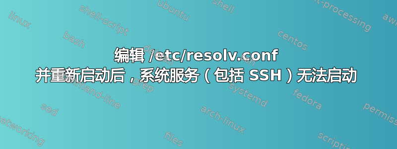 编辑 /etc/resolv.conf 并重新启动后，系统服务（包括 SSH）无法启动