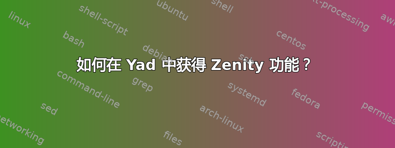 如何在 Yad 中获得 Zenity 功能？