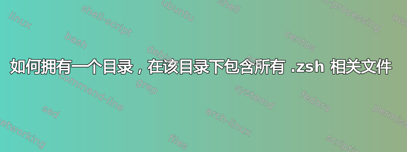 如何拥有一个目录，在该目录下包含所有 .zsh 相关文件