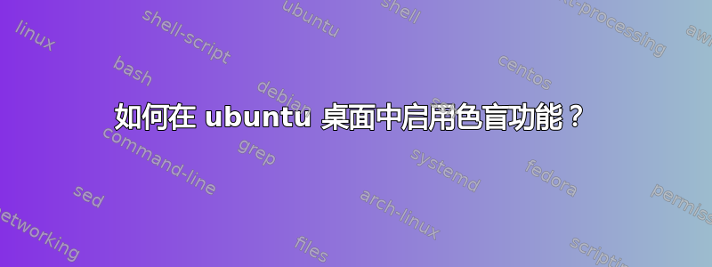 如何在 ubuntu 桌面中启用色盲功能？